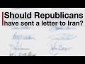 Should Republicans have sent a letter to Iran?